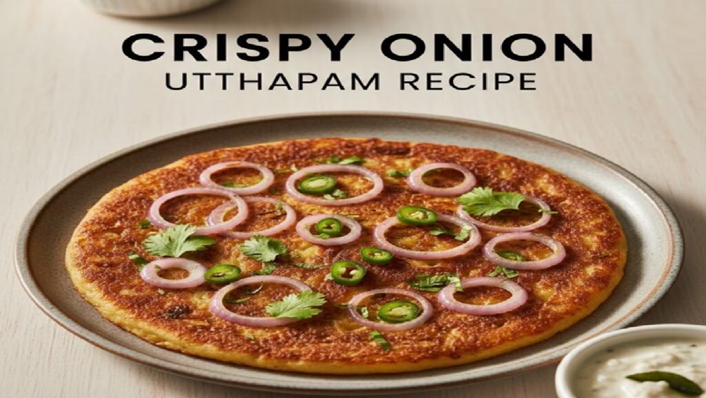 Crispy Onion Utthapam Recipe – Soft Inside, Crunchy Outside South Indian Breakfast